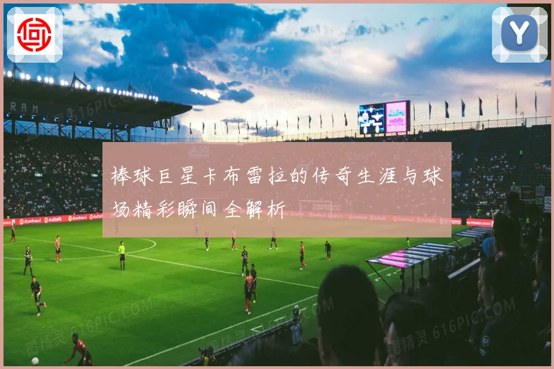 棒球巨星卡布雷拉的传奇生涯与球场精彩瞬间全解析