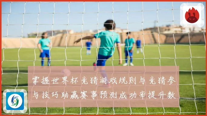 掌握世界杯竞猜游戏规则与竞猜参与技巧助赢赛事预测成功率提升数据研判