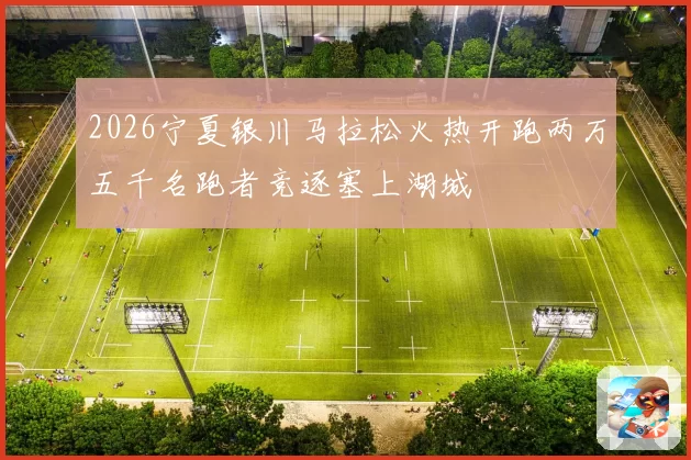 2026宁夏银川马拉松火热开跑两万五千名跑者竞逐塞上湖城