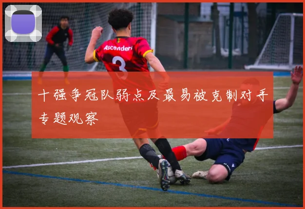 十强争冠队弱点及最易被克制对手专题观察