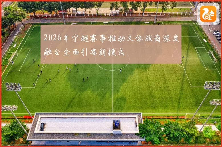 2026年宁超赛事推动文体旅商深度融合全面引客新模式
