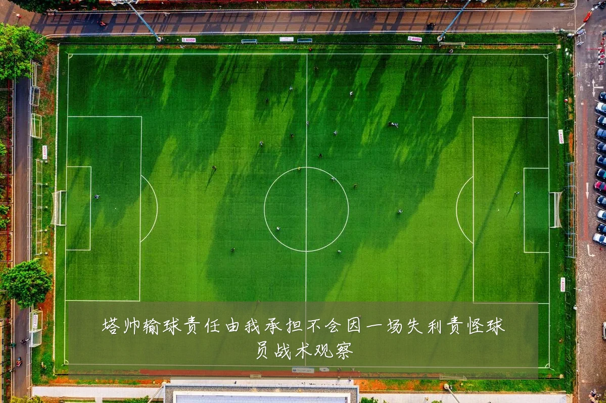 塔帅输球责任由我承担不会因一场失利责怪球员战术观察