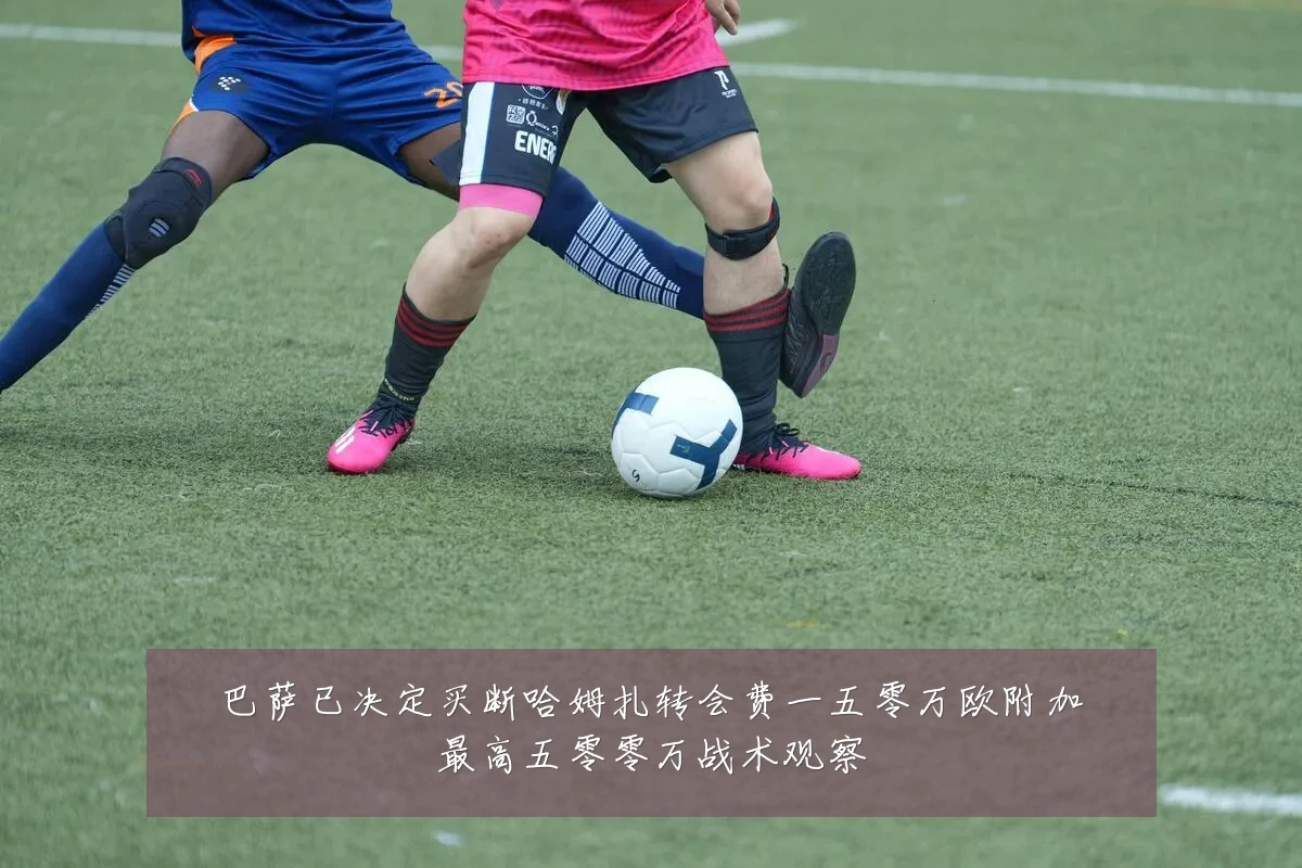 巴萨已决定买断哈姆扎转会费一五零万欧附加最高五零零万战术观察
