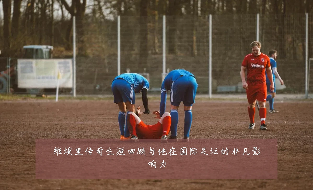 维埃里传奇生涯回顾与他在国际足坛的非凡影响力
