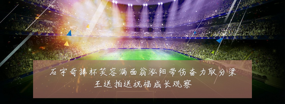 石宇奇捧杯笑容满面翁泓阳带伤奋力取分梁王送拍送祝福成长观察