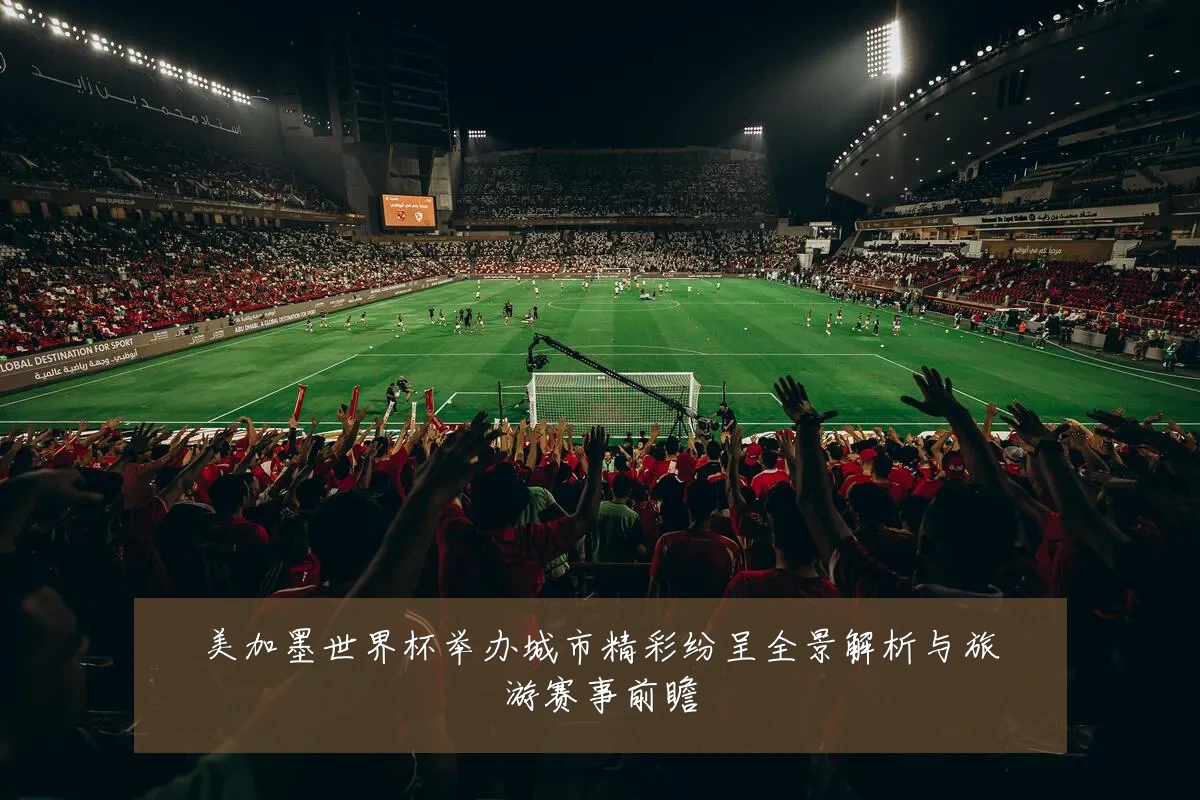 美加墨世界杯举办城市精彩纷呈全景解析与旅游赛事前瞻
